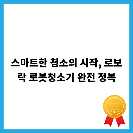 스마트한 청소의 시작, 로보락 로봇청소기 완전 정복