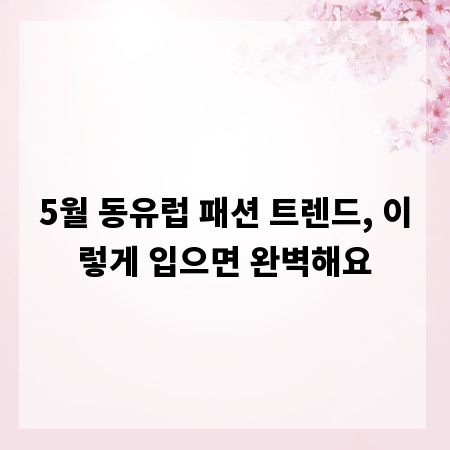 5월 동유럽 패션 트렌드, 이렇게 입으면 완벽해요
