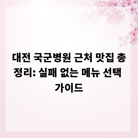 대전 국군병원 근처 맛집 총정리: 실패 없는 메뉴 선택 가이드