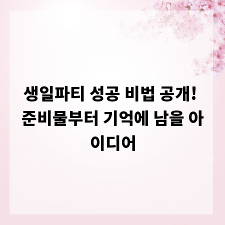 생일파티 성공 비법 공개! 준비물부터 기억에 남을 아이디어