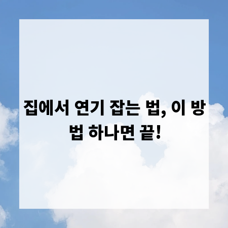 집에서 연기 잡는 법, 이 방법 하나면 끝!