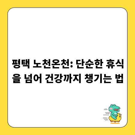 평택 노천온천: 단순한 휴식을 넘어 건강까지 챙기는 법