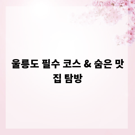울릉도 필수 코스 & 숨은 맛집 탐방