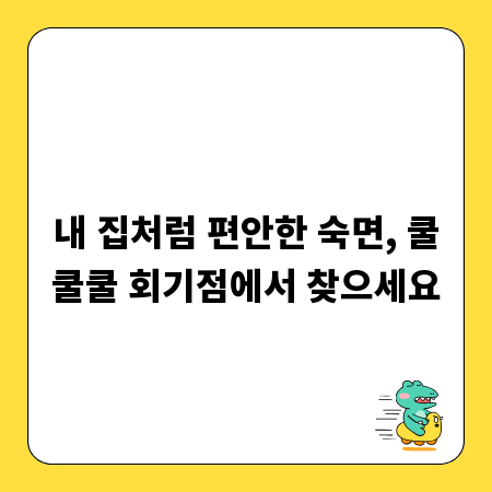 내 집처럼 편안한 숙면, 쿨쿨쿨 회기점에서 찾으세요