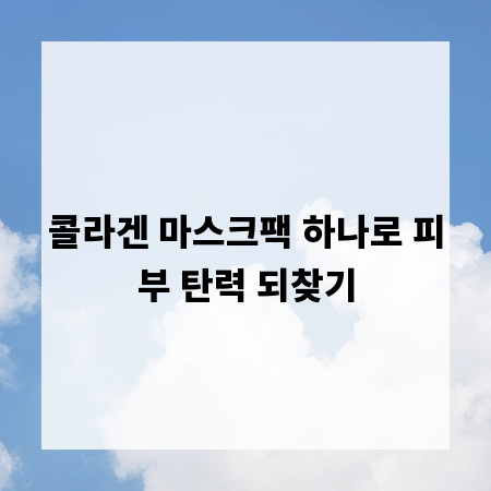 콜라겐 마스크팩 하나로 피부 탄력 되찾기