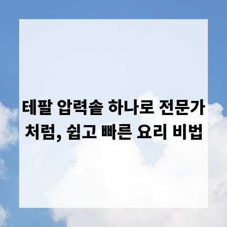 테팔 압력솥 하나로 전문가처럼, 쉽고 빠른 요리 비법