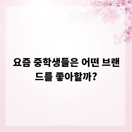 요즘 중학생들은 어떤 브랜드를 좋아할까?