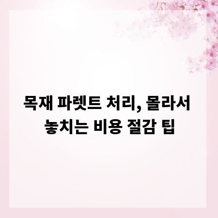 목재 파렛트 처리, 몰라서 놓치는 비용 절감 팁