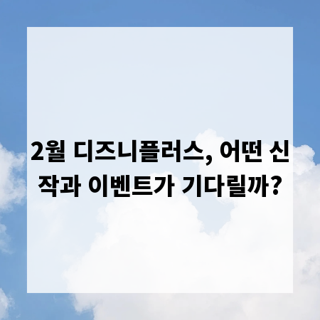 2월 디즈니플러스, 어떤 신작과 이벤트가 기다릴까?