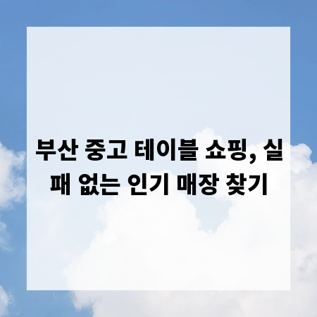 부산 중고 테이블 쇼핑, 실패 없는 인기 매장 찾기