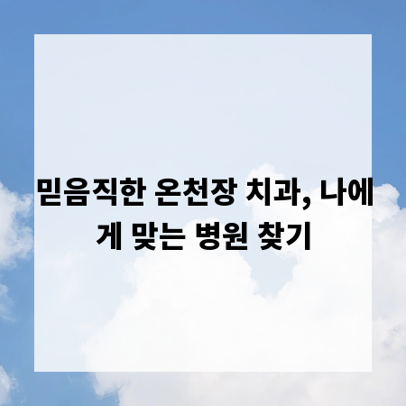 믿음직한 온천장 치과, 나에게 맞는 병원 찾기