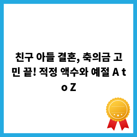 친구 아들 결혼, 축의금 고민 끝! 적정 액수와 예절 A to Z