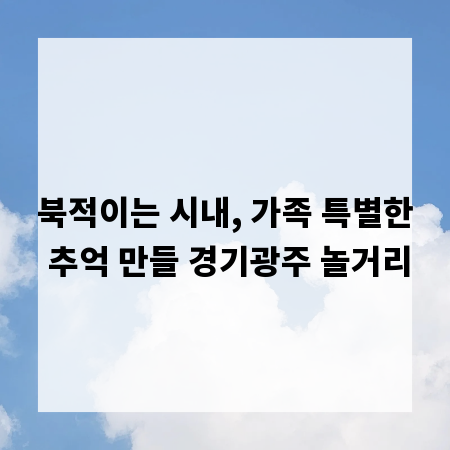 북적이는 시내, 가족 특별한 추억 만들 경기광주 놀거리