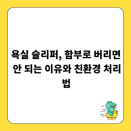 욕실 슬리퍼, 함부로 버리면 안 되는 이유와 친환경 처리법