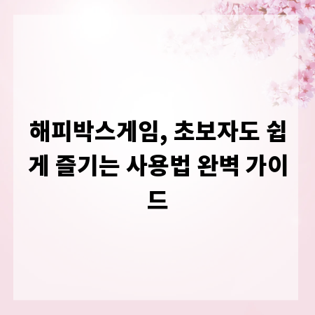 해피박스게임, 초보자도 쉽게 즐기는 사용법 완벽 가이드