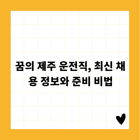꿈의 제주 운전직, 최신 채용 정보와 준비 비법