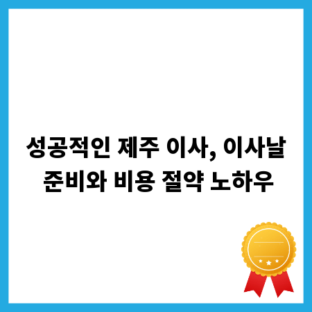 성공적인 제주 이사, 이사날 준비와 비용 절약 노하우