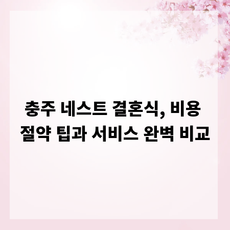 충주 네스트 결혼식, 비용 절약 팁과 서비스 완벽 비교