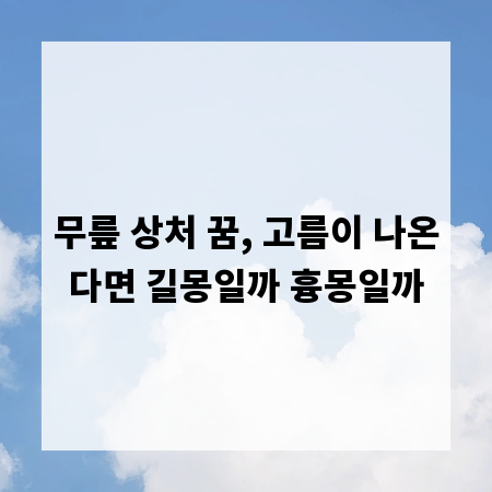 무릎 상처 꿈, 고름이 나온다면 길몽일까 흉몽일까