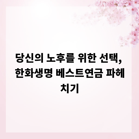 당신의 노후를 위한 선택, 한화생명 베스트연금 파헤치기
