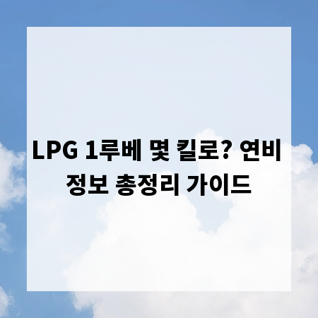 LPG 1루베 몇 킬로? 연비 정보 총정리 가이드