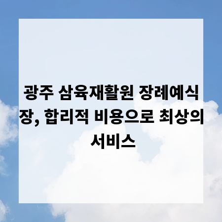 광주 삼육재활원 장례예식장, 합리적 비용으로 최상의 서비스