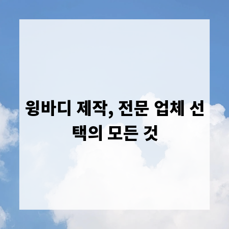 윙바디 제작, 전문 업체 선택의 모든 것
