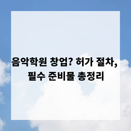 음악학원 창업? 허가 절차, 필수 준비물 총정리