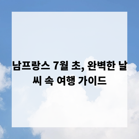 남프랑스 7월 초, 완벽한 날씨 속 여행 가이드
