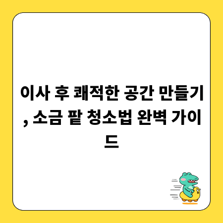이사 후 쾌적한 공간 만들기, 소금 팥 청소법 완벽 가이드