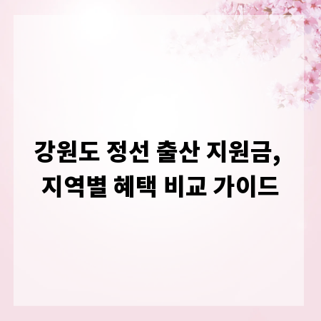 강원도 정선 출산 지원금, 지역별 혜택 비교 가이드