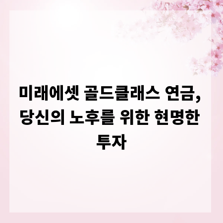 미래에셋 골드클래스 연금, 당신의 노후를 위한 현명한 투자