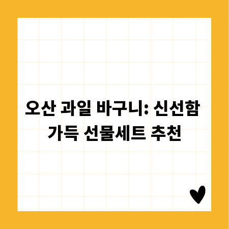 오산 과일 바구니: 신선함 가득 선물세트 추천