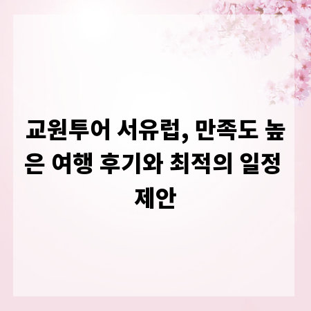 교원투어 서유럽, 만족도 높은 여행 후기와 최적의 일정 제안