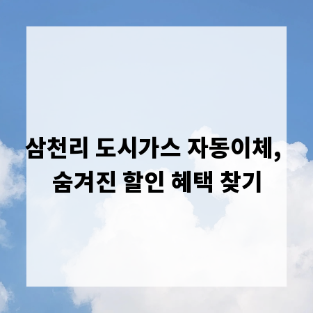 삼천리 도시가스 자동이체, 숨겨진 할인 혜택 찾기