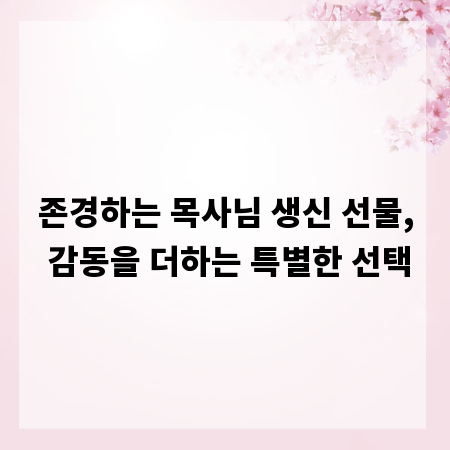 존경하는 목사님 생신 선물, 감동을 더하는 특별한 선택