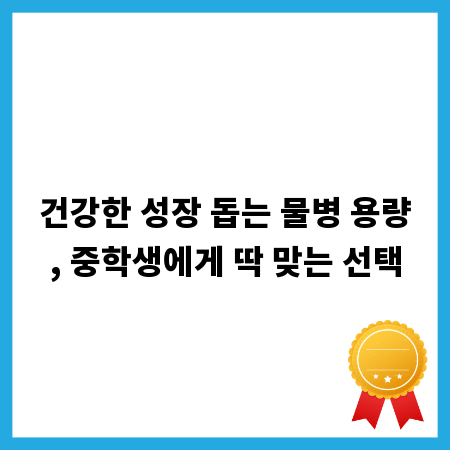 건강한 성장 돕는 물병 용량, 중학생에게 딱 맞는 선택