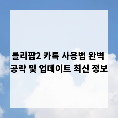 롤리팝2 카톡 사용법 완벽 공략 및 업데이트 최신 정보