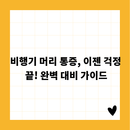 비행기 머리 통증, 이젠 걱정 끝! 완벽 대비 가이드