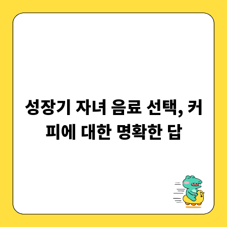 성장기 자녀 음료 선택, 커피에 대한 명확한 답