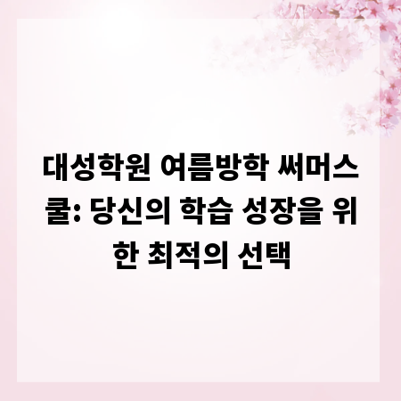 대성학원 여름방학 써머스쿨: 당신의 학습 성장을 위한 최적의 선택