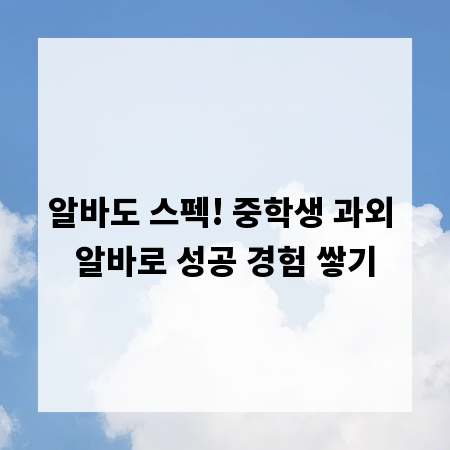알바도 스펙! 중학생 과외 알바로 성공 경험 쌓기