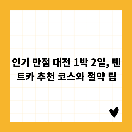 인기 만점 대전 1박 2일, 렌트카 추천 코스와 절약 팁