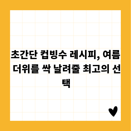 초간단 컵빙수 레시피, 여름 더위를 싹 날려줄 최고의 선택