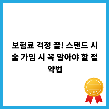 보험료 걱정 끝! 스탠드 시술 가입 시 꼭 알아야 할 절약법