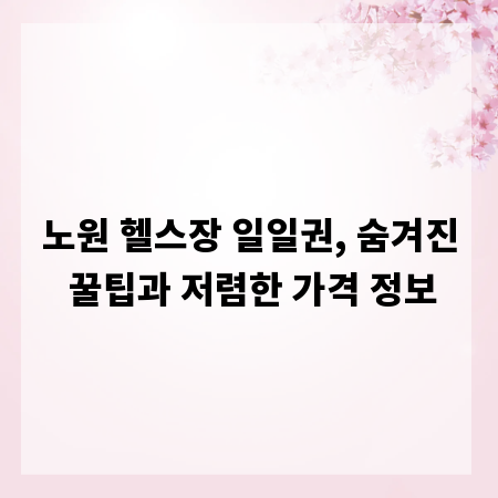 노원 헬스장 일일권, 숨겨진 꿀팁과 저렴한 가격 정보