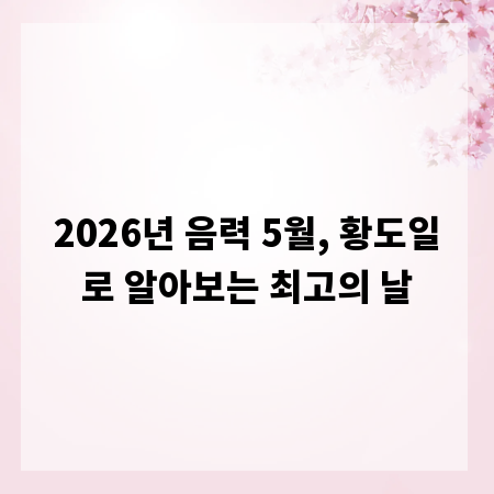 2026년 음력 5월, 황도일로 알아보는 최고의 날