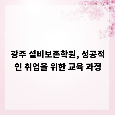 광주 설비보존학원, 성공적인 취업을 위한 교육 과정