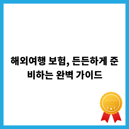 해외여행 보험, 든든하게 준비하는 완벽 가이드