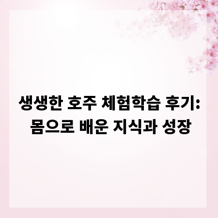 생생한 호주 체험학습 후기: 몸으로 배운 지식과 성장